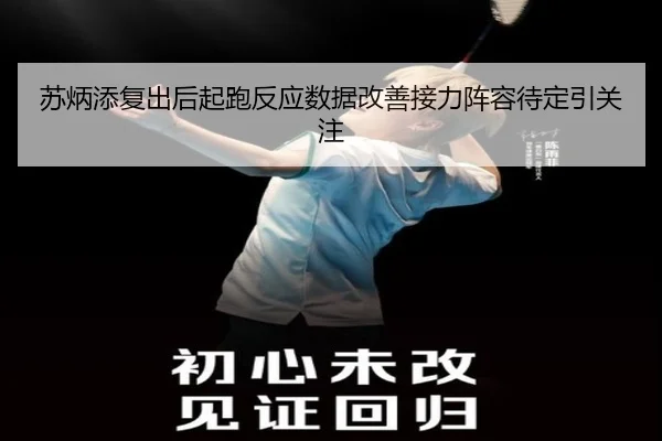 苏炳添复出后起跑反应数据改善接力阵容待定引关注